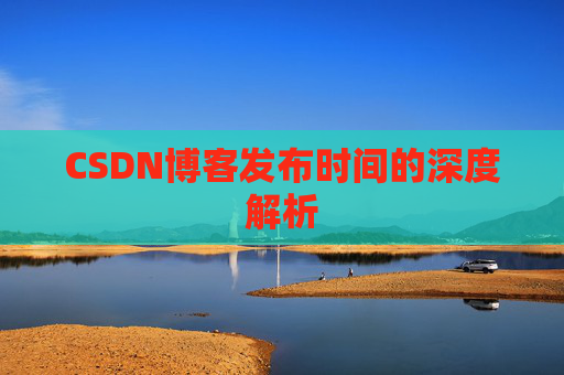 CSDN博客发布时间的深度解析